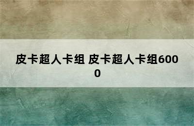 皮卡超人卡组 皮卡超人卡组6000